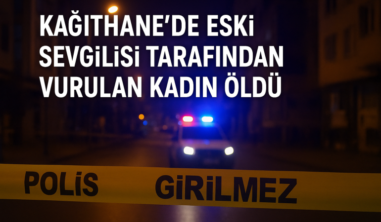 Kağıthane’de Eski Sevgilisi Tarafından Vurulan Kadın Öldü