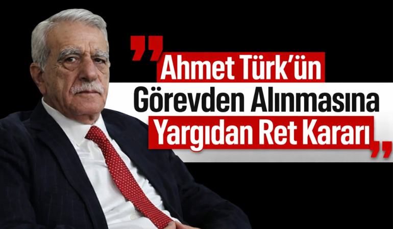 Ahmet Türk’ün Görevden Alınmasına Yargıdan Ret Kararı