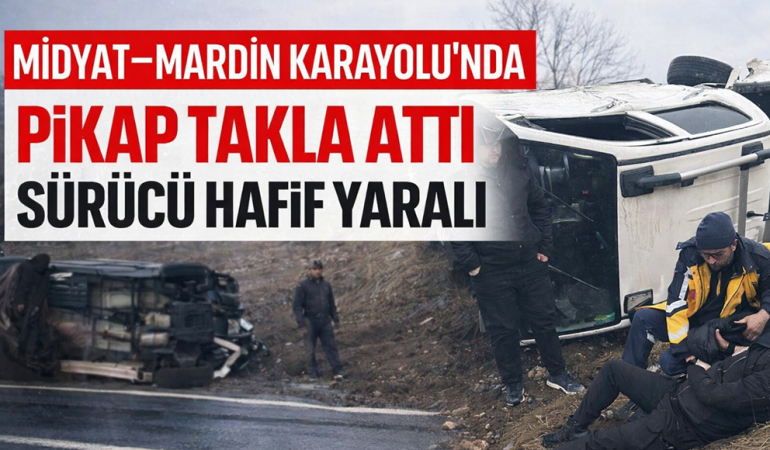 Midyat–Mardin Karayolu’nda Pikap Takla Attı: Sürücü Hafif Yaralı