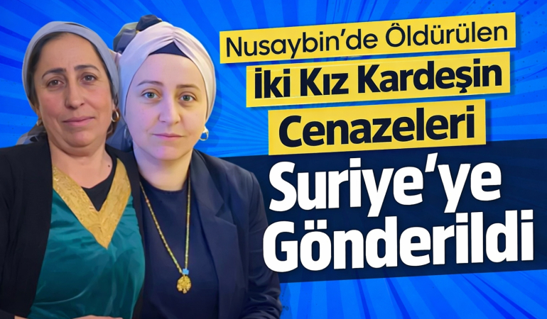 Nusaybin’de Öldürülen İki Kız Kardeş Suriye’ye Gönderildi