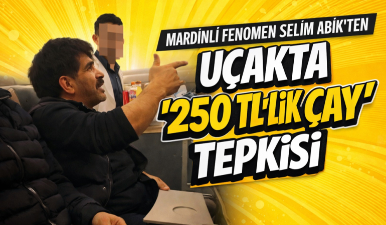 Mardinli Fenomen Selim Abik’ten Uçakta “250 TL’lik Çay” Tepkisi
