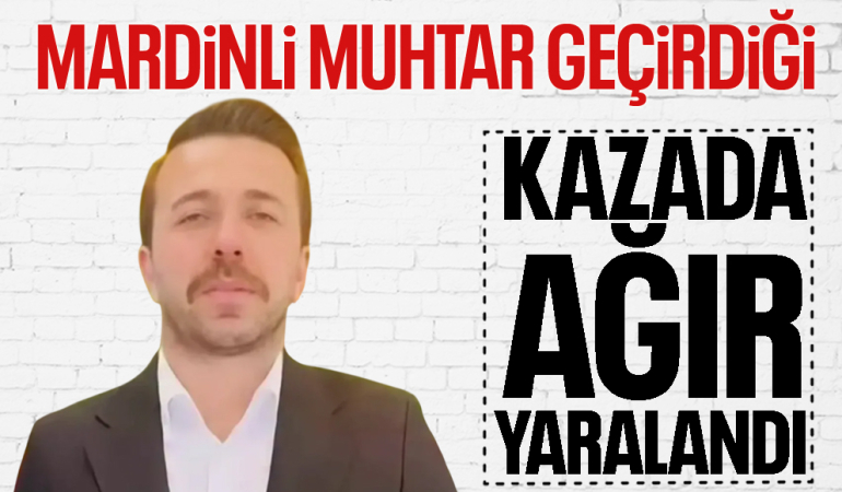 Nusaybinli Muhtar Orhan Yıldız, Cizre-Silopi Yolu’nda Kazada Ağır Yaralandı