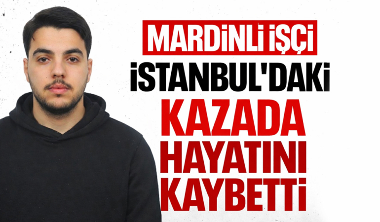 Mardinli İşçi İstanbul’daki Kazada Hayatını Kaybetti