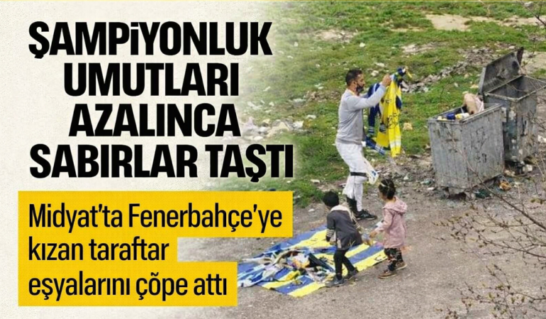Midyat’ta Fenerbahçe’ye kızan taraftar eşyalarını çöpe attı