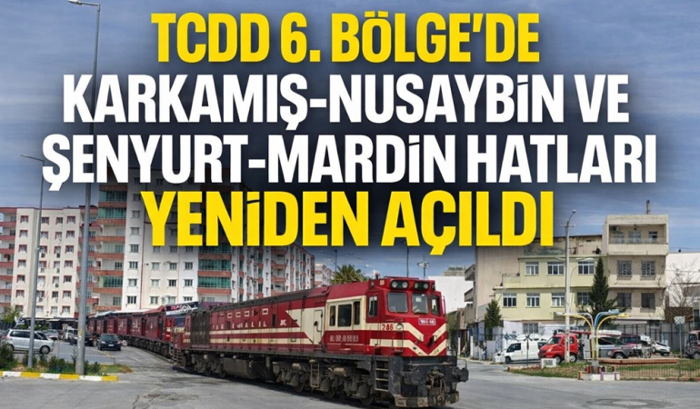 TCDD 6. Bölge’de Karkamış-Nusaybin ve Şenyurt-Mardin hatları yeniden açıldı