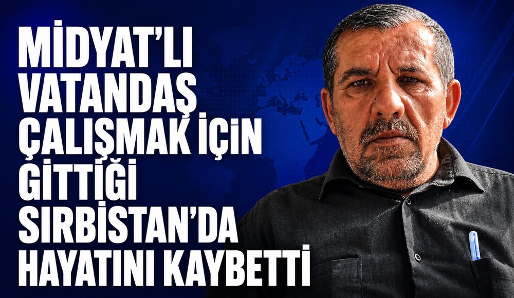 Midyat’lı vatandaş çalışmak için gittiği Sırbistan’da hayatını kaybetti