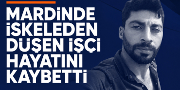 mardinde iskeleden düşen işçi hayatını kaybetti