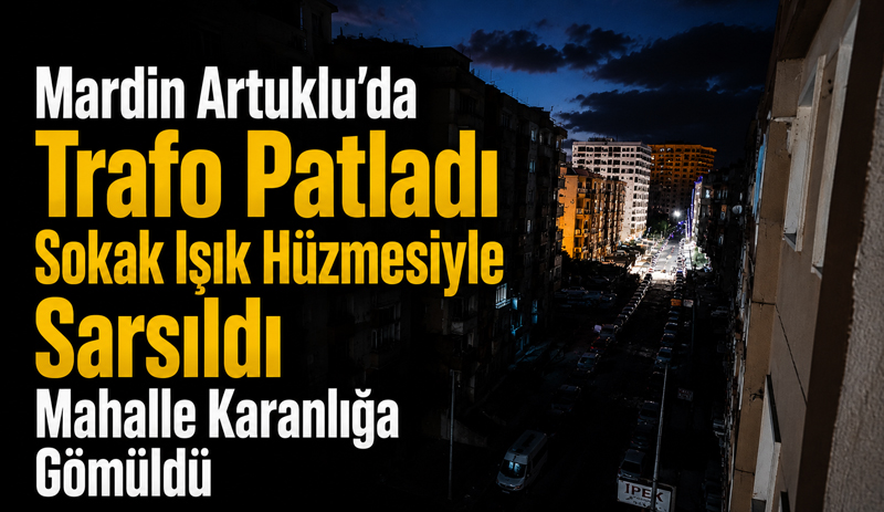 Mardin Artuklu’da Trafo Patladı: Sokak Işık Hüzmesiyle Sarsıldı, Mahalle Karanlığa Gömüldü