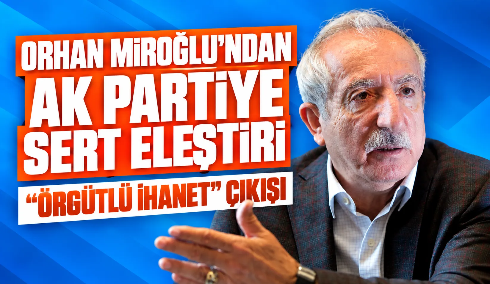 Orhan Miroğlu’ndan AK Parti’ye sert eleştiri: “Örgütlü ihanet” çıkışı